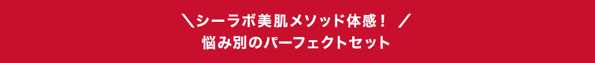 ＼シーラボ美肌メソッド体感！ ／悩み別のパーフェクトセット