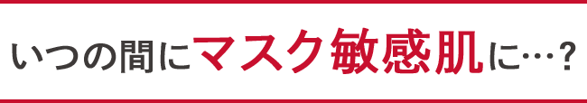 いつの間にマスク敏感肌に…?