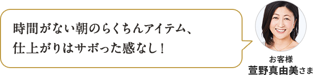 時間がない朝のらくちんアイテム、 仕上がりはサボった感なし！ お客様 萱野真由美さま