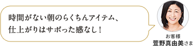時間がない朝のらくちんアイテム、 仕上がりはサボった感なし！ お客様 萱野真由美さま
