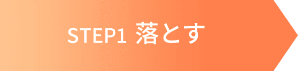 STEP1 落とす