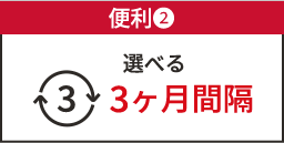 便利❷ 選べる3ヶ月間隔