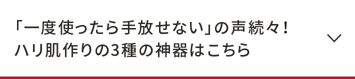 「一度使ったら手放せない」の声続々！ハリ肌作りの3種の神器はこちら