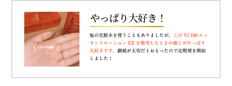 やっぱり大好き! 他の化粧水を使うこともありましたが、このVC100エッセンスローションEXを使用したときの感じがやっぱり大好きです。継続が大切だとおもったので定期便を開始しました!