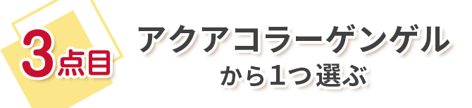3点目 アクアコラーゲンゲルから1つ選ぶ