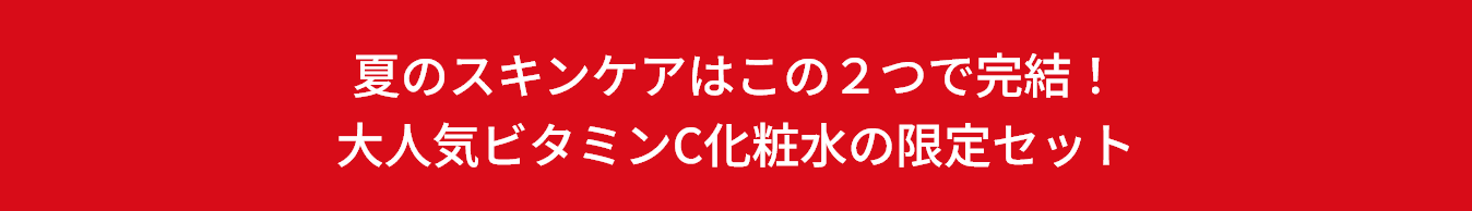 夏のスキンケアはこの２つで完結！大人気ビタミンC化粧水の限定セット