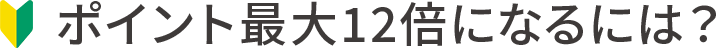 ポイント最大12倍になるには?
