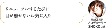リニューアルするたびに 目が離せないお気に入り MAKE UP プロデューサー SHOKOさま