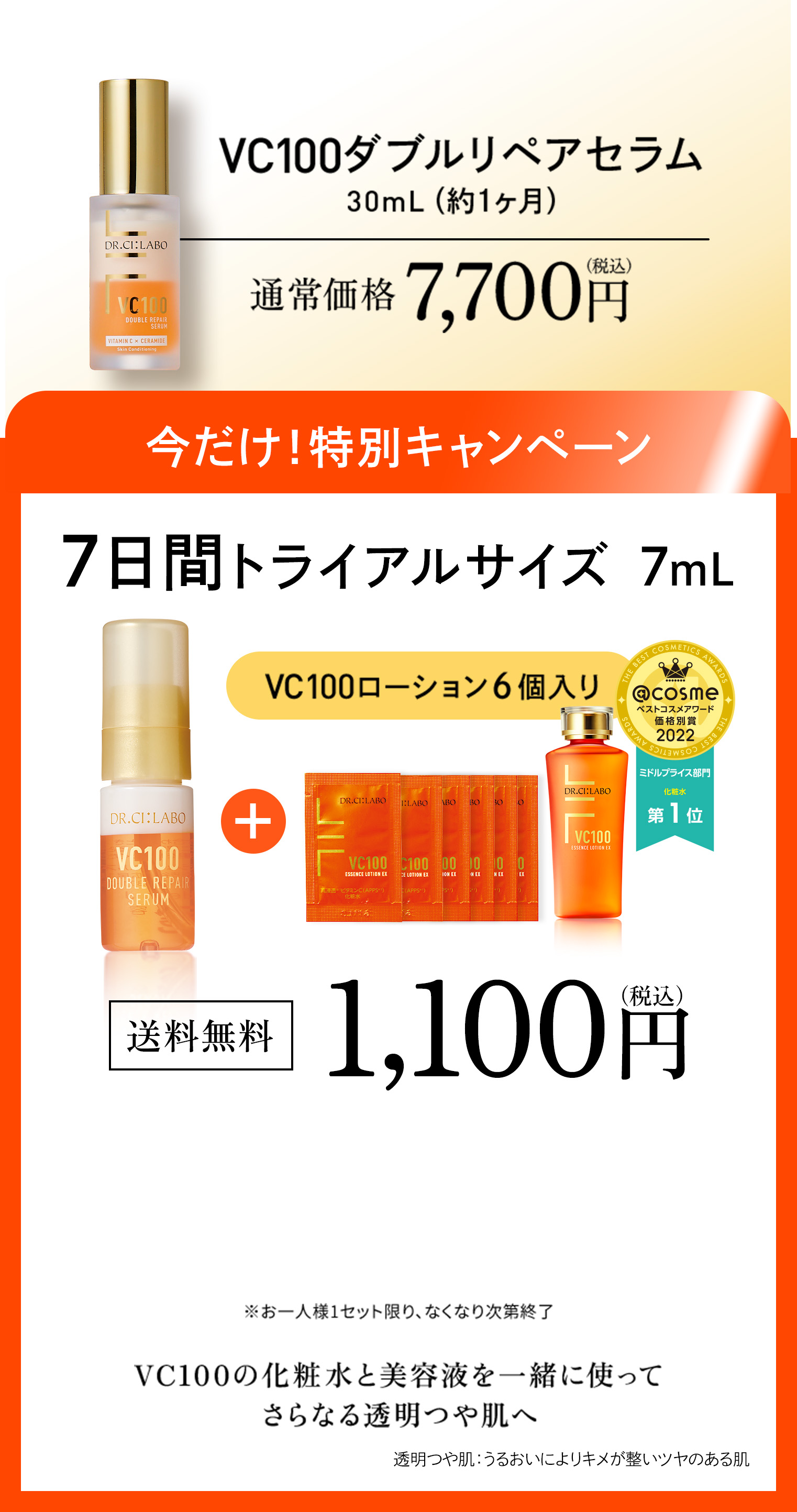 新 VC100ダブルリペアセラム30mL(約１ヶ月)通常価格７,700円（税込）新発売記念！特別キャンペーン7日間トライアルサイズ7mLVC100ローション6個入り送料無料VC100の化粧水と美容液を一緒に使ってさらなる透明ツヤ肌へ 透明ツヤ肌：うるおいによりキメが整いツヤのある肌
