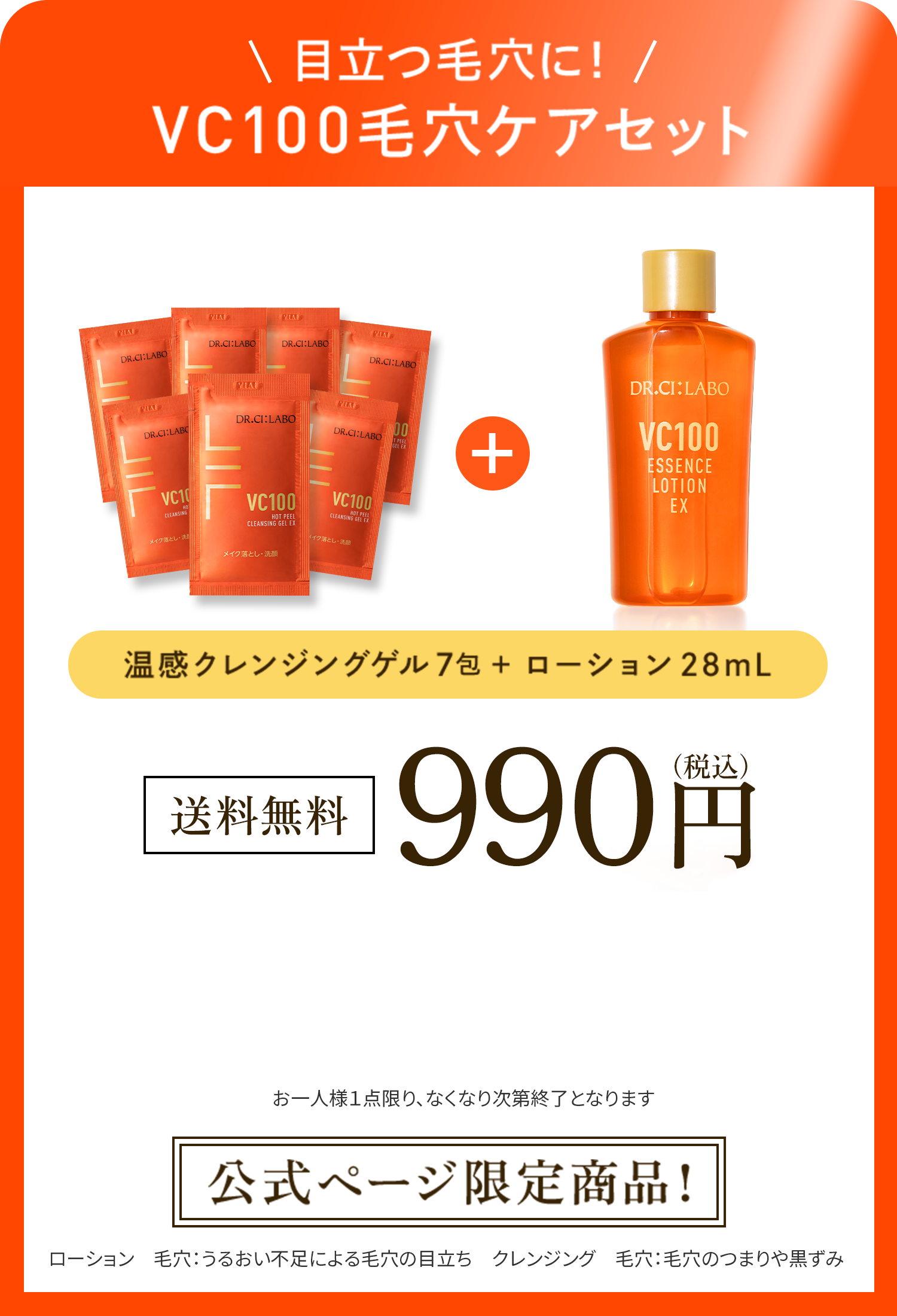 目立つ毛穴に!VC100毛穴ケアセット 公式ページ限定商品! 送料無料990円(税込)温感クレンジングゲル7包+ローション28mL お一人様1点限り、なくなり次第終了となります ローション 毛穴:うるおい不足による毛穴の目立ち クレンジング 毛穴:毛穴のつまりや黒ずみ