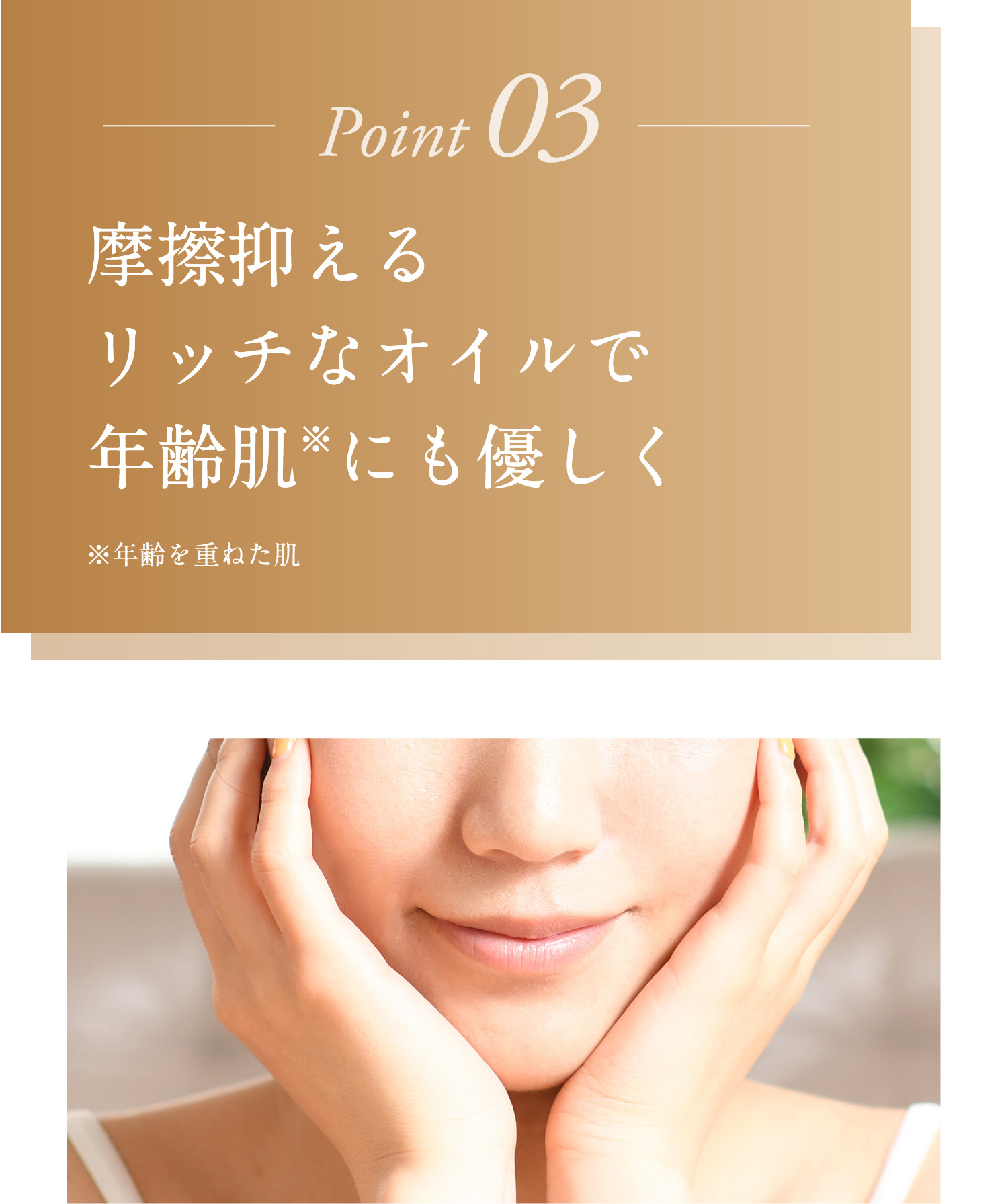 摩擦抑えるリッチなオイルで年齢肌にも優しく