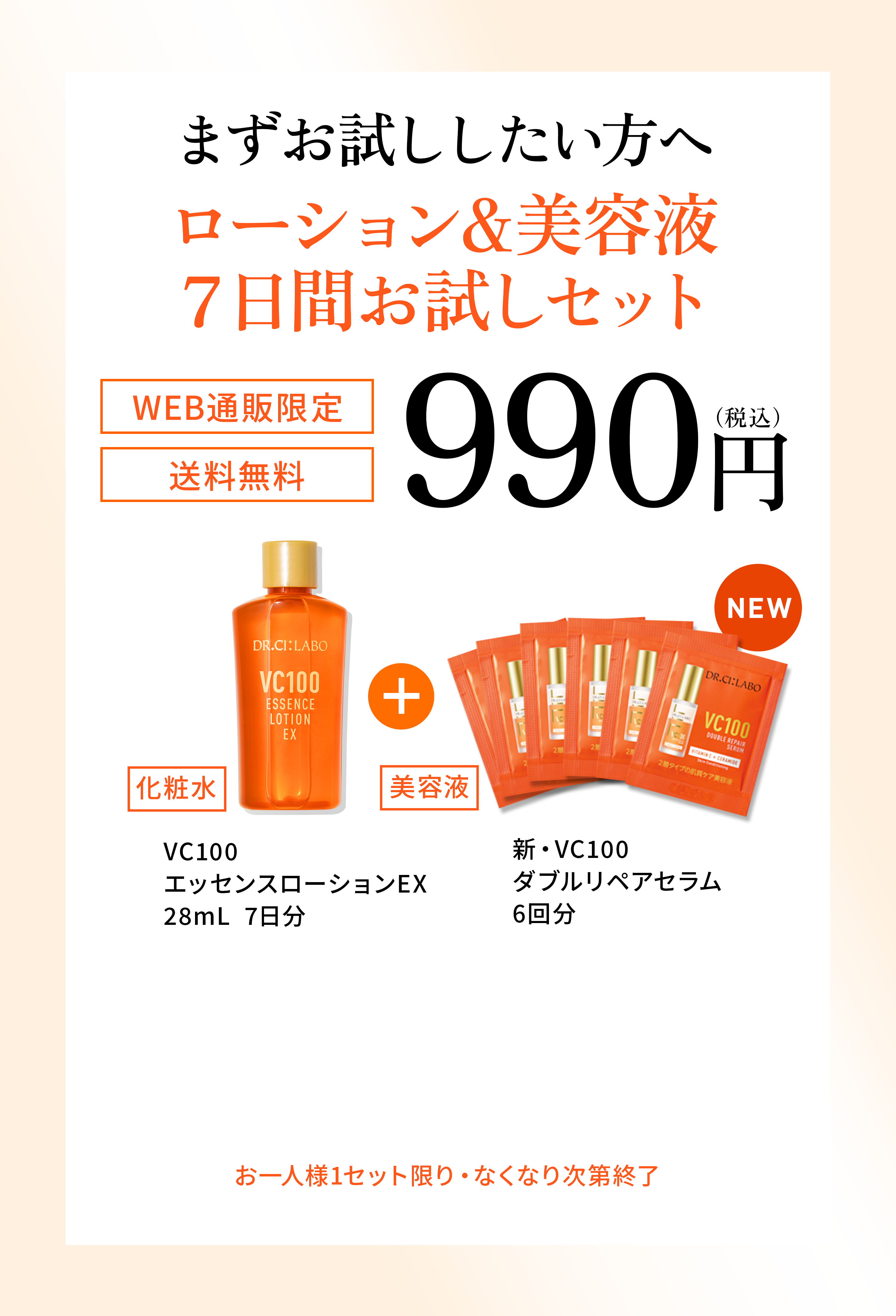 進化したVC100の化粧水・美容液を一緒にお試しいただけます。透明ツヤ肌の、その先へ。　WEB通販限定、7万個限定、3日間お試しセット０円。化粧水、美容液６個。透明ツヤ肌：うるおいによりキメが整いツヤのある肌