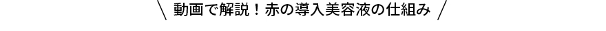 動画で解説！赤の導入美容液の仕組み