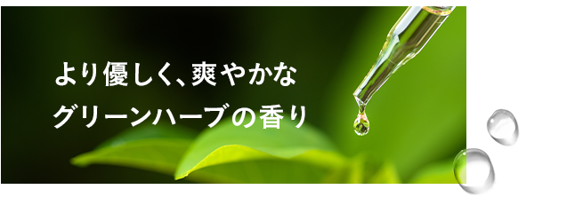 より優しく、爽やかなグリーンハーブの香り