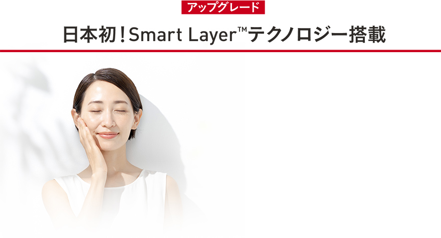 アップグレード 日本初！Smart Layer™テクノロジー搭載