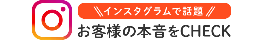 インスタグラムで話題 お客様の本音をCHECK