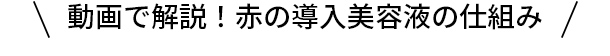 動画で解説！赤の導入美容液の仕組み