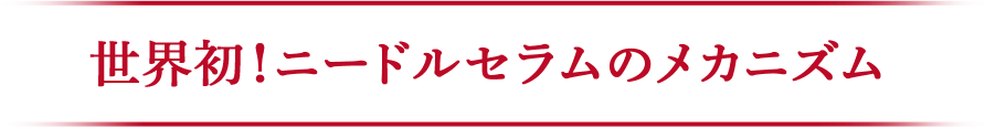 世界初！ニードルセラムのメカニズム