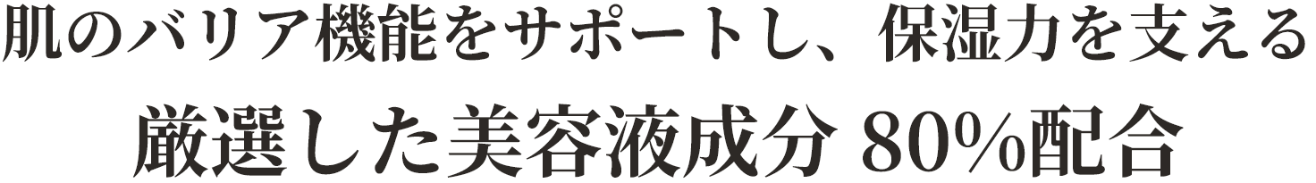 肌のバリア機能をサポートし、保湿力を支える 厳選した美容液成分80%配合