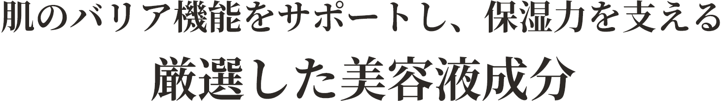 肌のバリア機能をサポートし、保湿力を支える 厳選した美容液成分