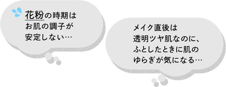 花粉の時期はお肌の調子が安定しない。メイク直後は透明ツヤ肌なのに、ふとした時に肌のゆらぎが気になる