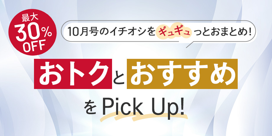 【今月号のイチオシ】おトクとおすすめアイテムをギュギュっとおまとめ！