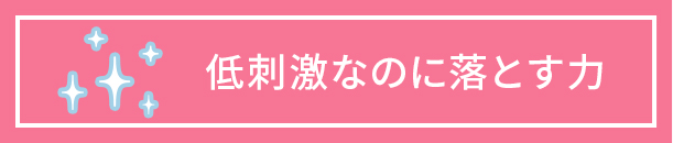 低刺激なのに落とす力