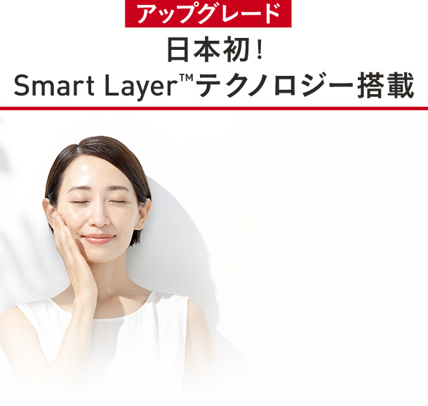 アップグレード 日本初！Smart Layer™テクノロジー搭載