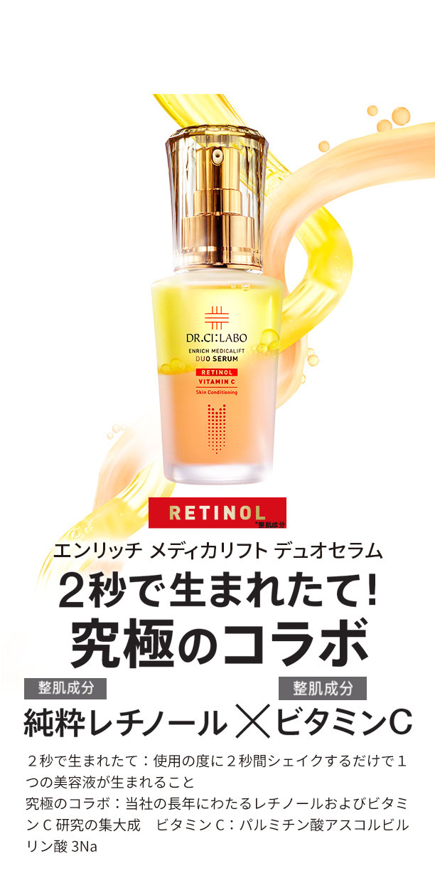 2秒で生まれたて！ 究極のコラボ 整肌成分 純粋レチノール×整肌成分 ビタミンC RETINOL *整肌成分 エンリッチ メディカリフト デュオセラム ２秒で生まれたて：使用の度に２秒間シェイクするだけで１つの美容液が生まれること　究極のコラボ：当社の長年にわたるレチノールおよびビタミンC研究の集大成　ビタミンC：パルミチン酸アスコルビルリン酸3Na