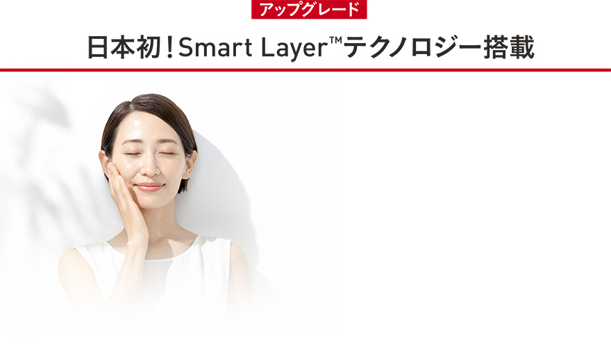 アップグレード 日本初！Smart Layer™テクノロジー搭載