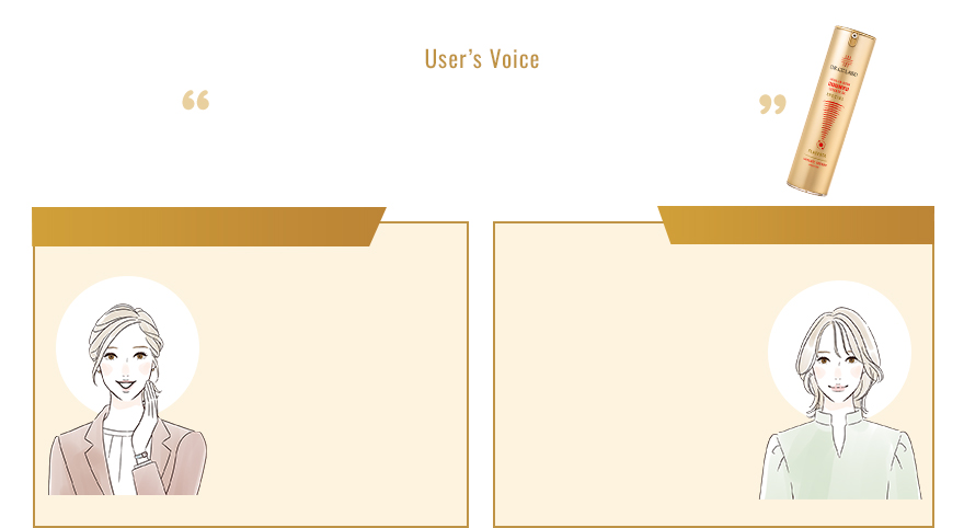 User’s Voice どちらか選ぶなら迷わず金一択 利用者の声 旧商品を使ったことのある方は… 濃厚なのにスッと肌になじみ、化粧水などをつけなくても期待度が高まります。せっかくいい化粧水やゲルを使用するなら使わないのはもったいないです。 50代　E.Oさま 赤と金、両方試した方は… 赤を長く愛用してましたが絶対金に乗り換えます！塗ったときにすっと入る感じなのに潤っていて、バタバタした朝でも使いやすいのが新しい！ 30代　A.Tさま