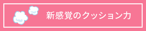 新感覚のクッション力