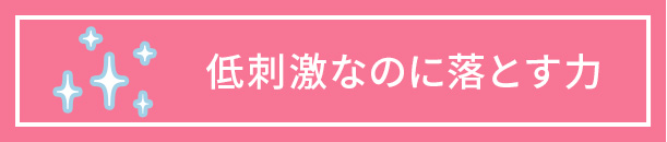 低刺激なのに落とす力