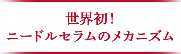 世界初！ニードルセラムのメカニズム